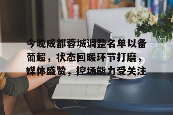 爱游戏-关于今晚成都蓉城调整名单以备葡超，状态回暖环节打磨，媒体盛赞，控场能力受关注的信息